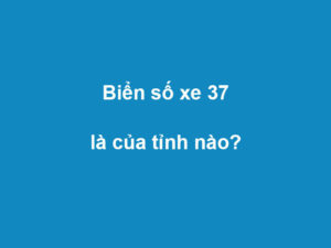 Biển số xe 37 là tỉnh nào? Hướng dẫn đăng ký biển số xe tại Nghệ An chi tiết